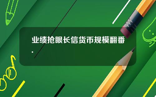 业绩抢眼长信货币规模翻番.
