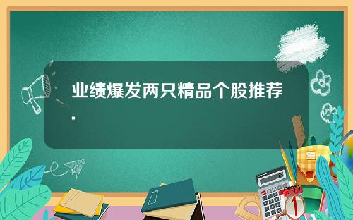 业绩爆发两只精品个股推荐.