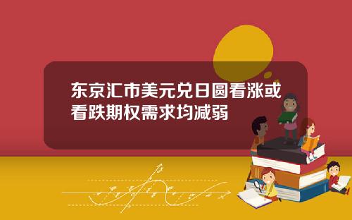 东京汇市美元兑日圆看涨或看跌期权需求均减弱