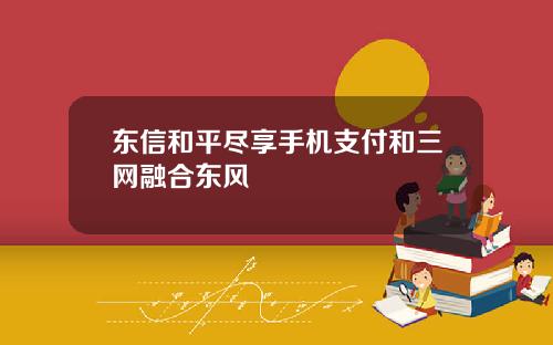 东信和平尽享手机支付和三网融合东风