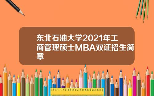 东北石油大学2021年工商管理硕士MBA双证招生简章