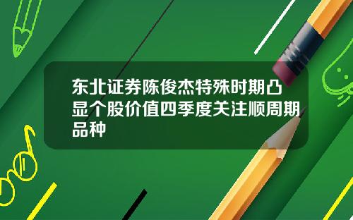 东北证券陈俊杰特殊时期凸显个股价值四季度关注顺周期品种