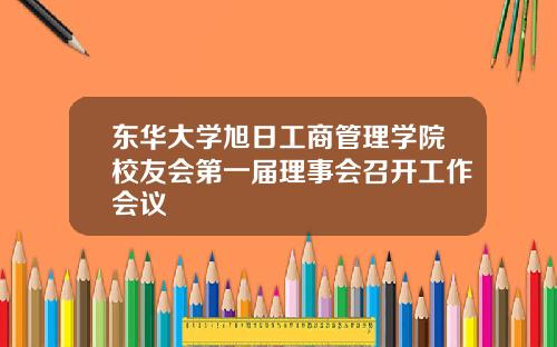 东华大学旭日工商管理学院校友会第一届理事会召开工作会议