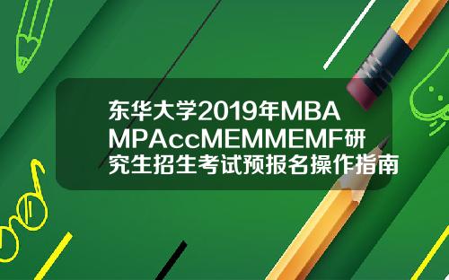东华大学2019年MBAMPAccMEMMEMF研究生招生考试预报名操作指南