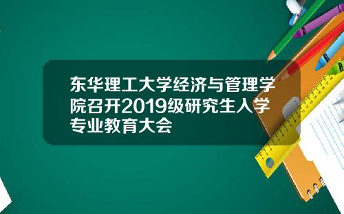 东华理工大学经济与管理学院召开2019级研究生入学专业教育大会