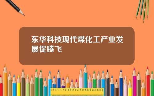 东华科技现代煤化工产业发展促腾飞