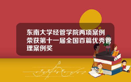 东南大学经管学院两项案例荣获第十一届全国百篇优秀管理案例奖