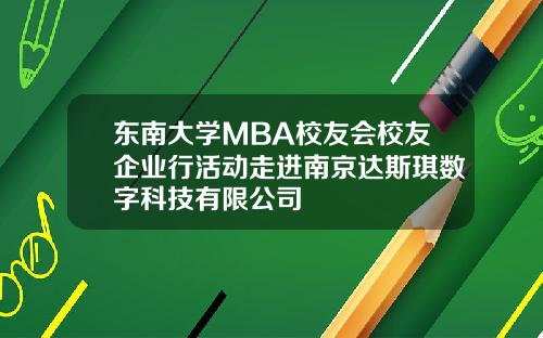 东南大学MBA校友会校友企业行活动走进南京达斯琪数字科技有限公司
