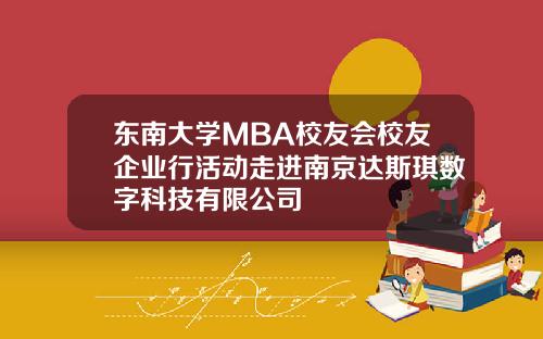 东南大学MBA校友会校友企业行活动走进南京达斯琪数字科技有限公司