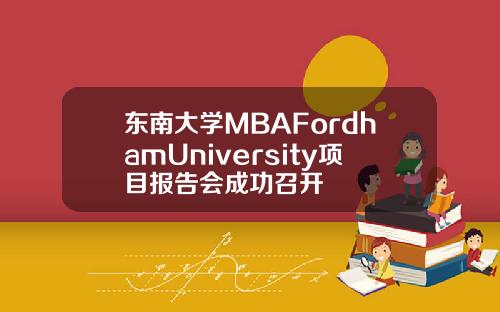 东南大学MBAFordhamUniversity项目报告会成功召开