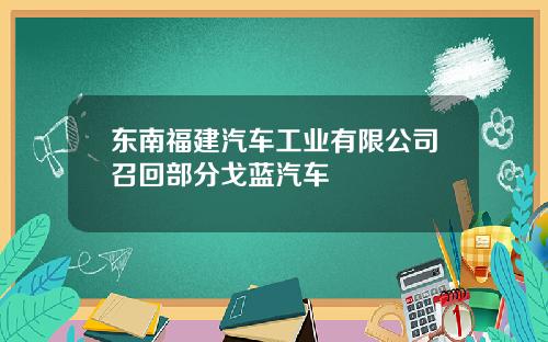 东南福建汽车工业有限公司召回部分戈蓝汽车