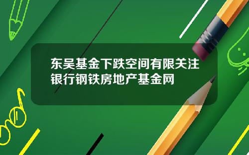 东吴基金下跌空间有限关注银行钢铁房地产基金网