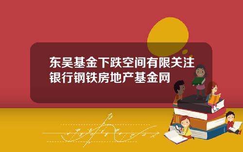 东吴基金下跌空间有限关注银行钢铁房地产基金网