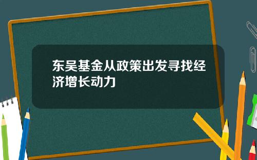 东吴基金从政策出发寻找经济增长动力