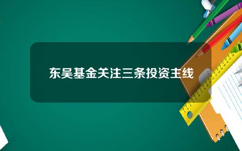 东吴基金关注三条投资主线