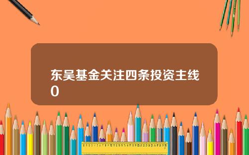 东吴基金关注四条投资主线0