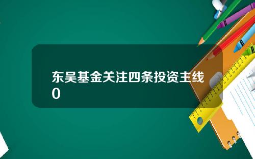 东吴基金关注四条投资主线0