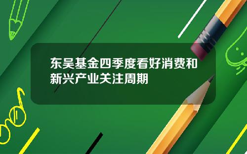 东吴基金四季度看好消费和新兴产业关注周期