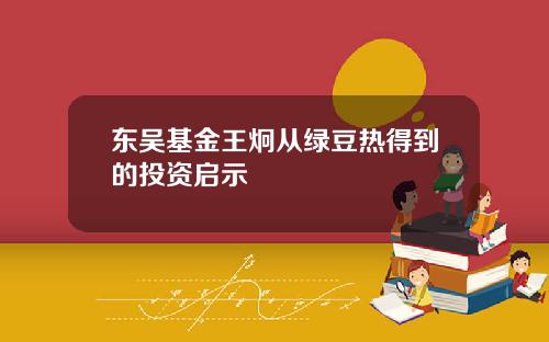 东吴基金王炯从绿豆热得到的投资启示