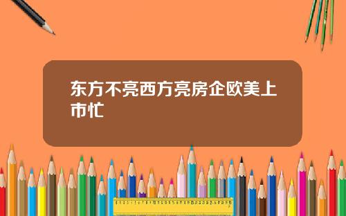 东方不亮西方亮房企欧美上市忙