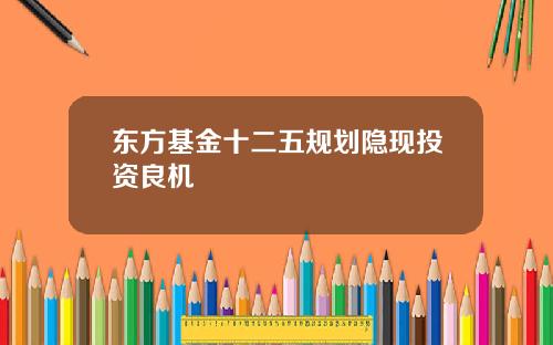 东方基金十二五规划隐现投资良机