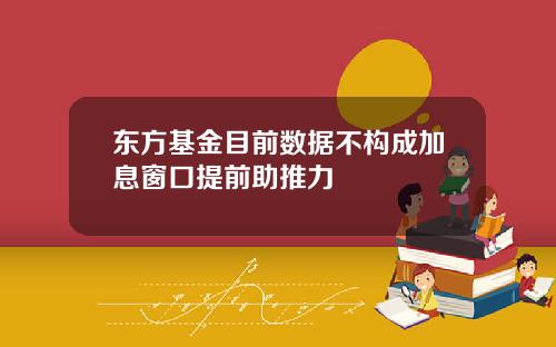 东方基金目前数据不构成加息窗口提前助推力