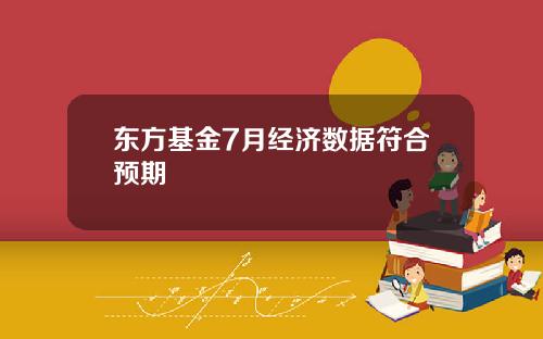 东方基金7月经济数据符合预期
