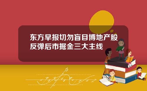 东方早报切勿盲目博地产股反弹后市掘金三大主线