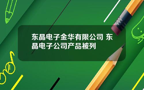 东晶电子金华有限公司 东晶电子公司产品被列