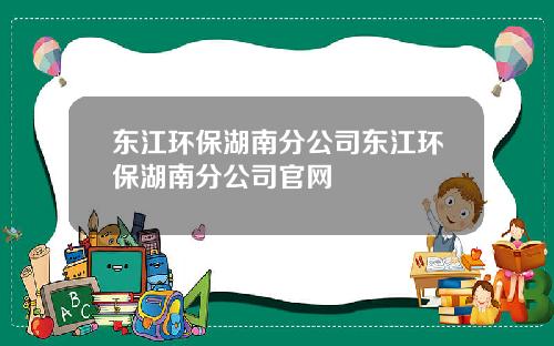 东江环保湖南分公司东江环保湖南分公司官网