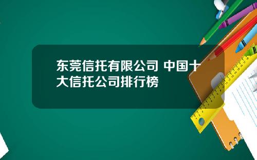 东莞信托有限公司 中国十大信托公司排行榜