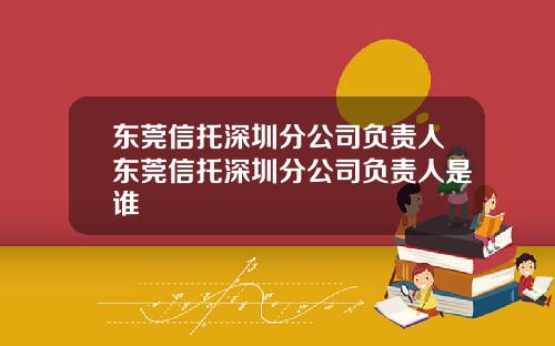 东莞信托深圳分公司负责人东莞信托深圳分公司负责人是谁