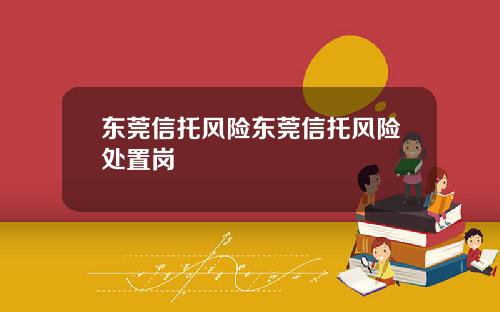 东莞信托风险东莞信托风险处置岗
