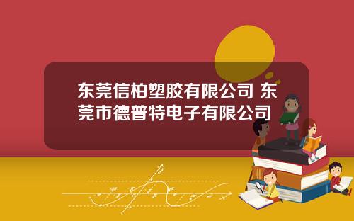 东莞信柏塑胶有限公司 东莞市德普特电子有限公司