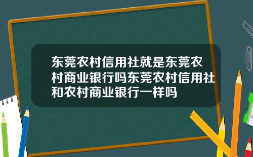 东莞农村信用社就是东莞农村商业银行吗东莞农村信用社和农村商业银行一样吗