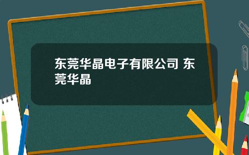 东莞华晶电子有限公司 东莞华晶