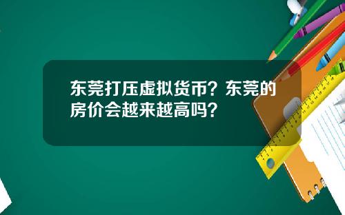 东莞打压虚拟货币？东莞的房价会越来越高吗？