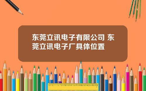 东莞立讯电子有限公司 东莞立讯电子厂具体位置