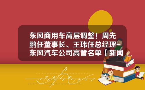 东风商用车高层调整！周先鹏任董事长、王玮任总经理-东风汽车公司高管名单【新闻】.