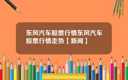 东风汽车股票行情东风汽车股票行情走势【新闻】