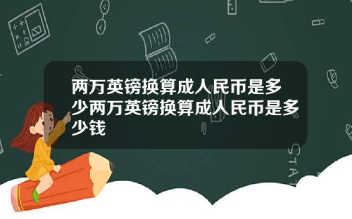 两万英镑换算成人民币是多少两万英镑换算成人民币是多少钱
