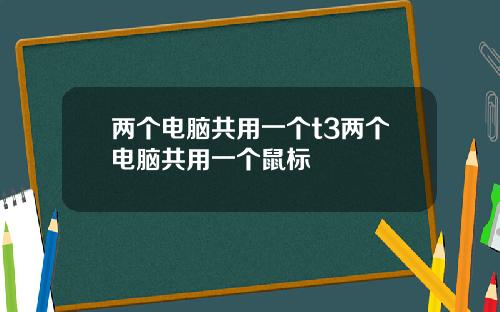 两个电脑共用一个t3两个电脑共用一个鼠标