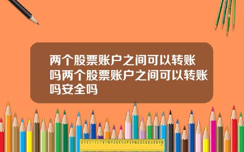 两个股票账户之间可以转账吗两个股票账户之间可以转账吗安全吗