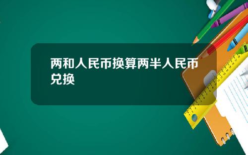 两和人民币换算两半人民币兑换