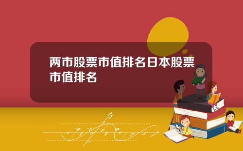 两市股票市值排名日本股票市值排名