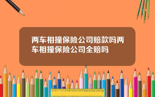 两车相撞保险公司赔款吗两车相撞保险公司全赔吗