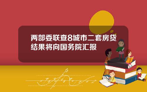 两部委联查8城市二套房贷结果将向国务院汇报