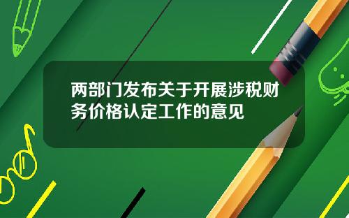 两部门发布关于开展涉税财务价格认定工作的意见