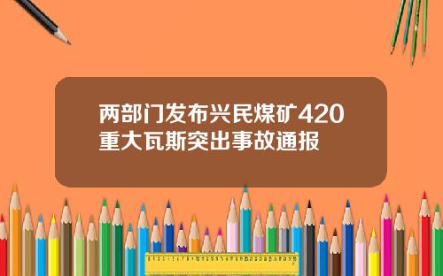 两部门发布兴民煤矿420重大瓦斯突出事故通报