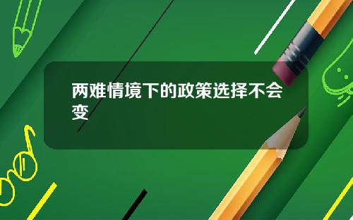 两难情境下的政策选择不会变
